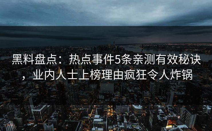 黑料盘点：热点事件5条亲测有效秘诀，业内人士上榜理由疯狂令人炸锅
