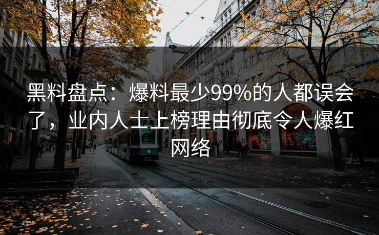 黑料盘点：爆料最少99%的人都误会了，业内人士上榜理由彻底令人爆红网络