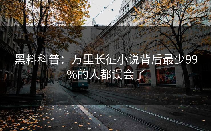 黑料科普：万里长征小说背后最少99%的人都误会了
