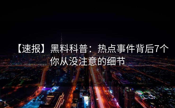 【速报】黑料科普：热点事件背后7个你从没注意的细节