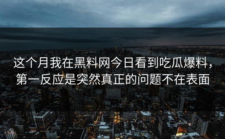这个月我在黑料网今日看到吃瓜爆料，第一反应是突然真正的问题不在表面