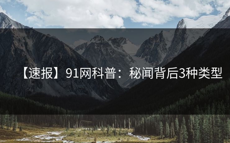 【速报】91网科普：秘闻背后3种类型