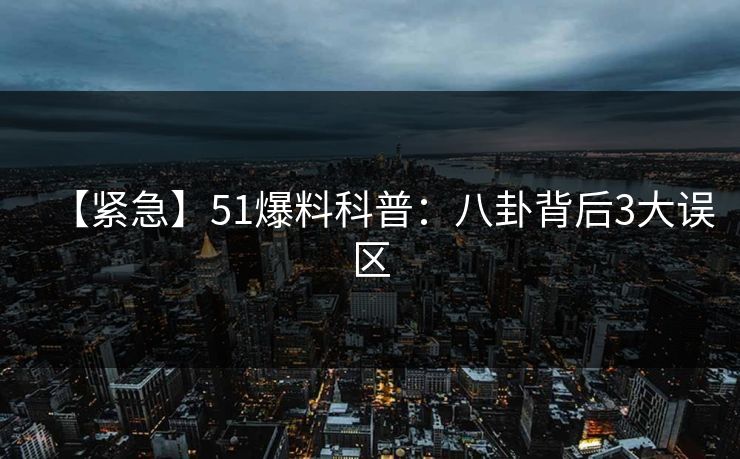 【紧急】51爆料科普：八卦背后3大误区
