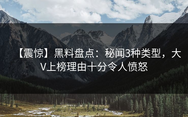 【震惊】黑料盘点:秘闻3种类型,大V上榜理由十分令人愤怒 【震惊】黑料盘点:秘闻3种类型,大V上榜理由十分令人愤怒